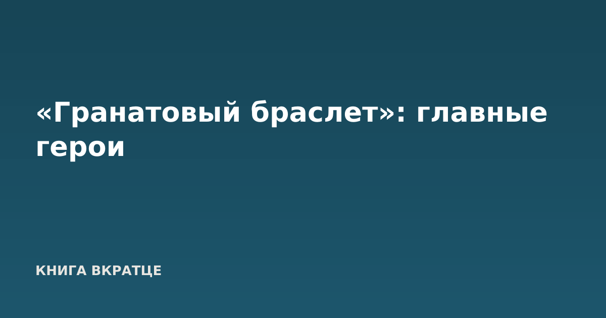 «Гранатовый браслет»: главные герои