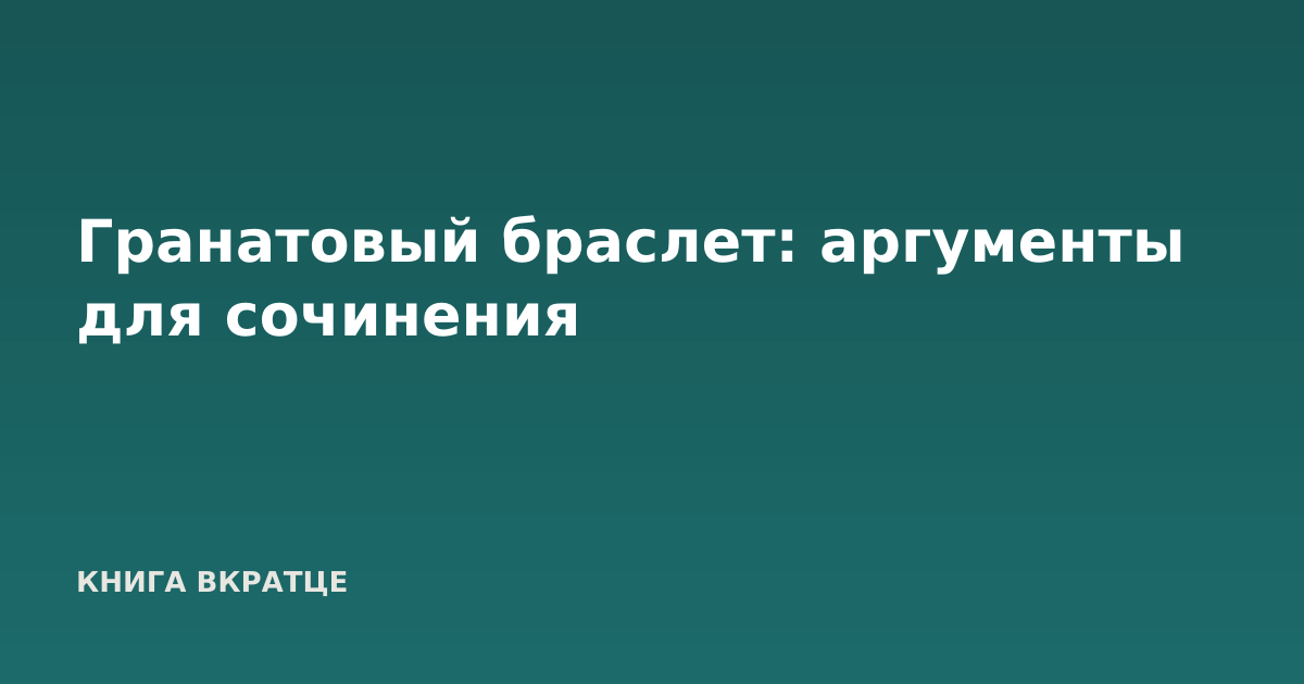 Гранатовый браслет: аргументы для сочинения
