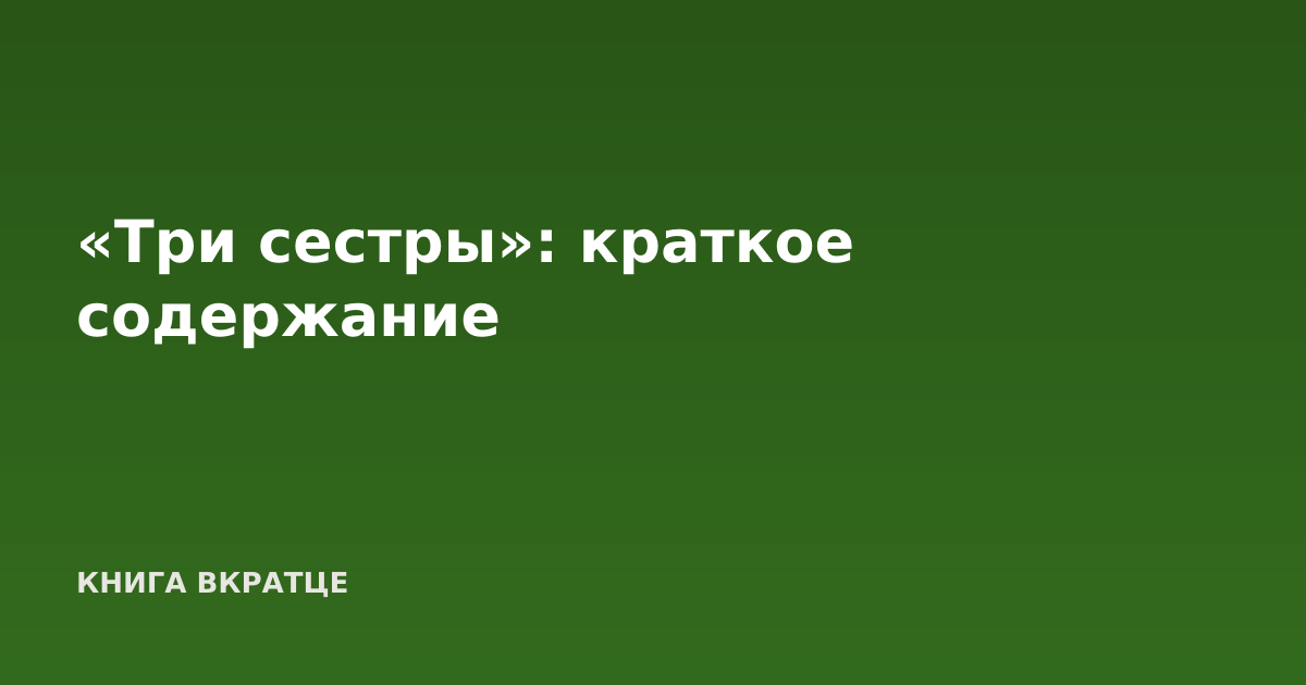 «Три сестры»: краткое содержание
